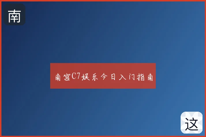 南宫C7娱乐今日入门指南