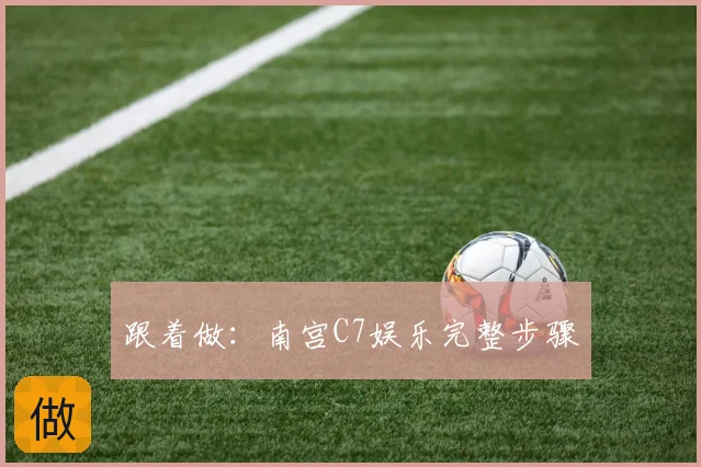 跟着做：南宫C7娱乐完整步骤